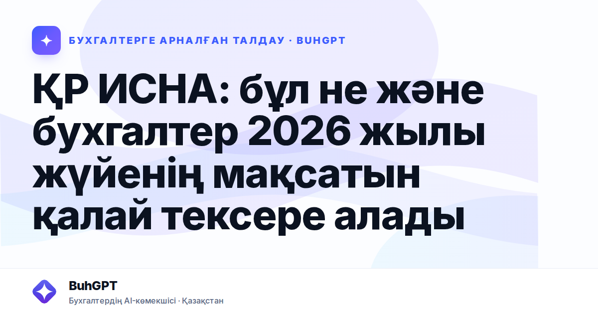 ҚР ИСНА: бұл не және бухгалтер 2026 жылы жүйенің мақсатын қалай тексере алады