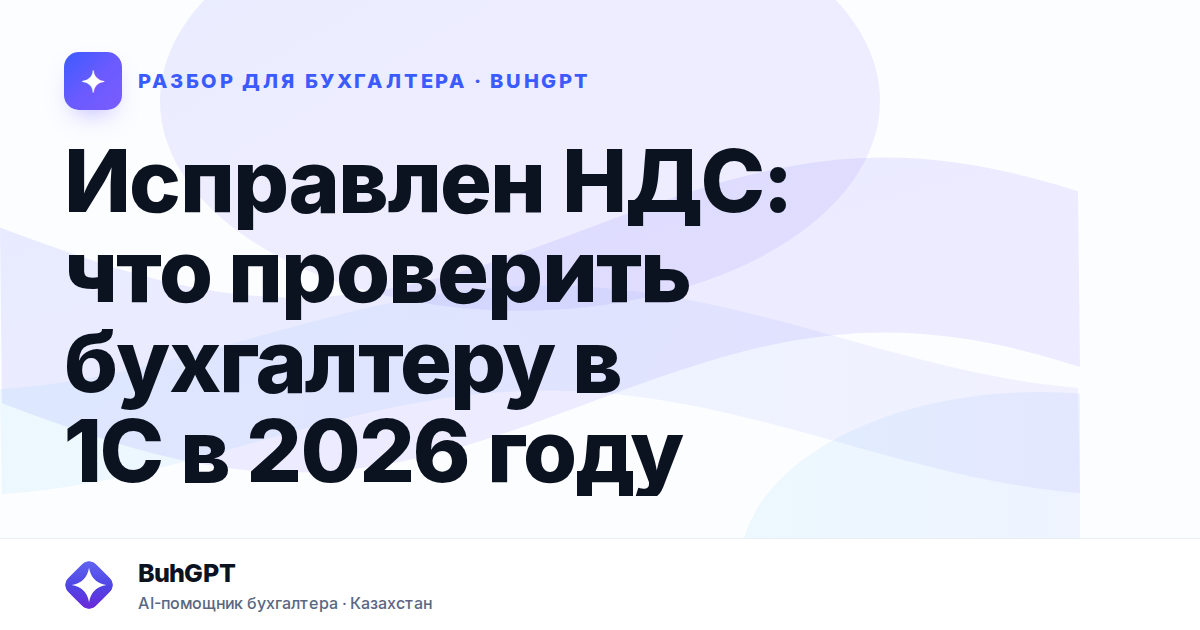 Исправлен НДС: что проверить бухгалтеру в 1С в 2026 году