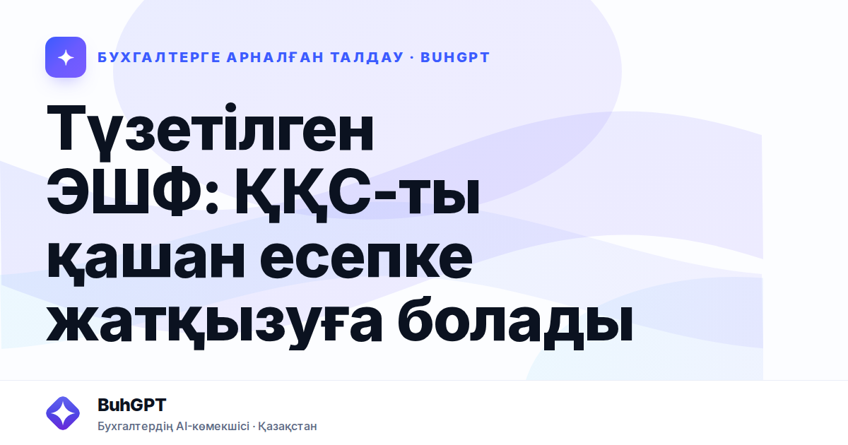 Түзетілген ЭШФ: ҚҚС-ты қашан есепке жатқызуға болады
