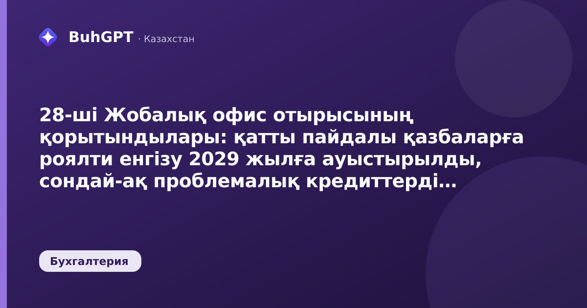 28-ші Жобалық офис отырысының қорытындылары: қатты пайдалы қазбаларға роялти енгізу 2029 жылға ауыстырылды, сондай-ақ проблемалық кредиттерді есептен шығару кезінде ЖСН-нан босату мәселесі қаралды.