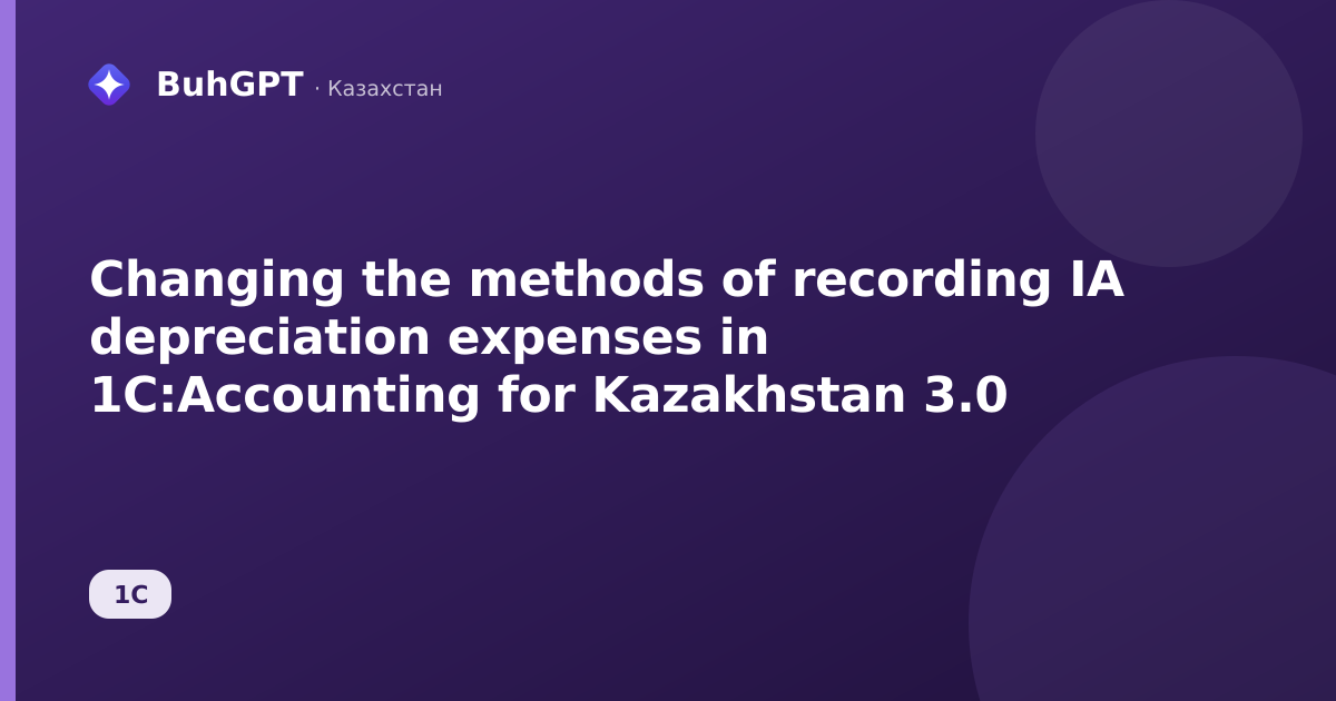 Changing the methods of recording IA depreciation expenses in 1C:Accounting for Kazakhstan 3.0