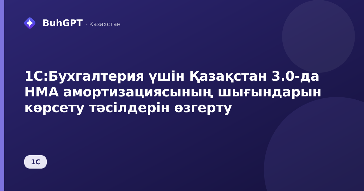 1С:Бухгалтерия үшін Қазақстан 3.0-да НМА амортизациясының шығындарын көрсету тәсілдерін өзгерту