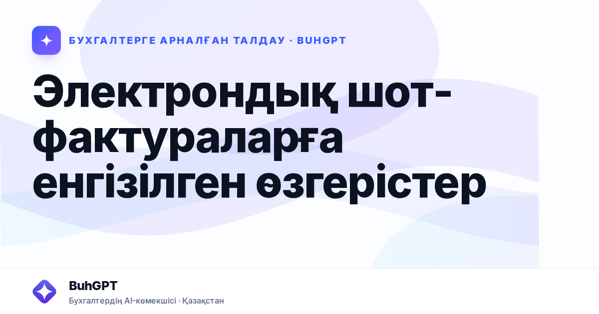 Электрондық шот-фактураларға енгізілген өзгерістер