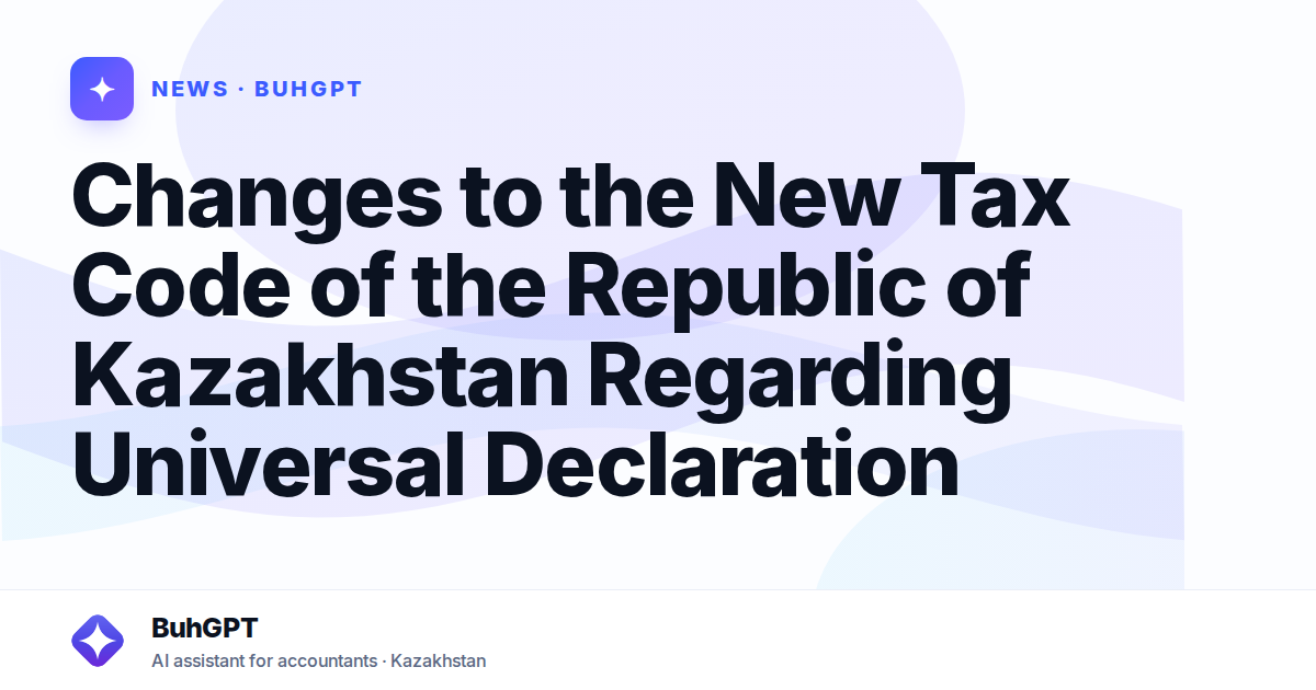 Changes to the New Tax Code of the Republic of Kazakhstan Regarding Universal Declaration