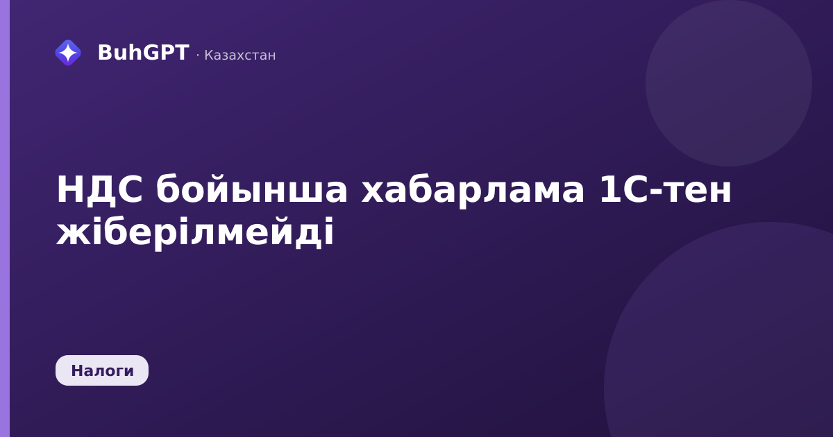 НДС бойынша хабарлама 1С-тен жіберілмейді