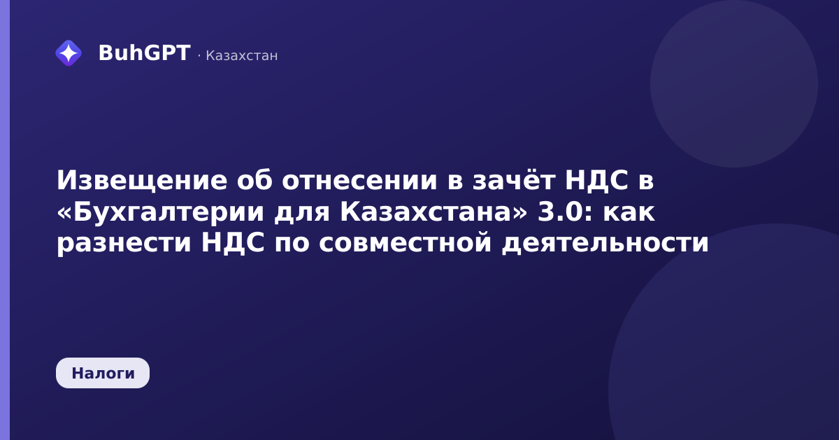 Извещение об отнесении в зачёт НДС в «Бухгалтерии для Казахстана» 3.0: как разнести НДС по совместной деятельности