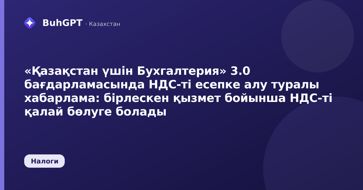 «Қазақстан үшін Бухгалтерия» 3.0 бағдарламасында НДС-ті есепке алу туралы хабарлама: бірлескен қызмет бойынша НДС-ті қалай бөлуге болады