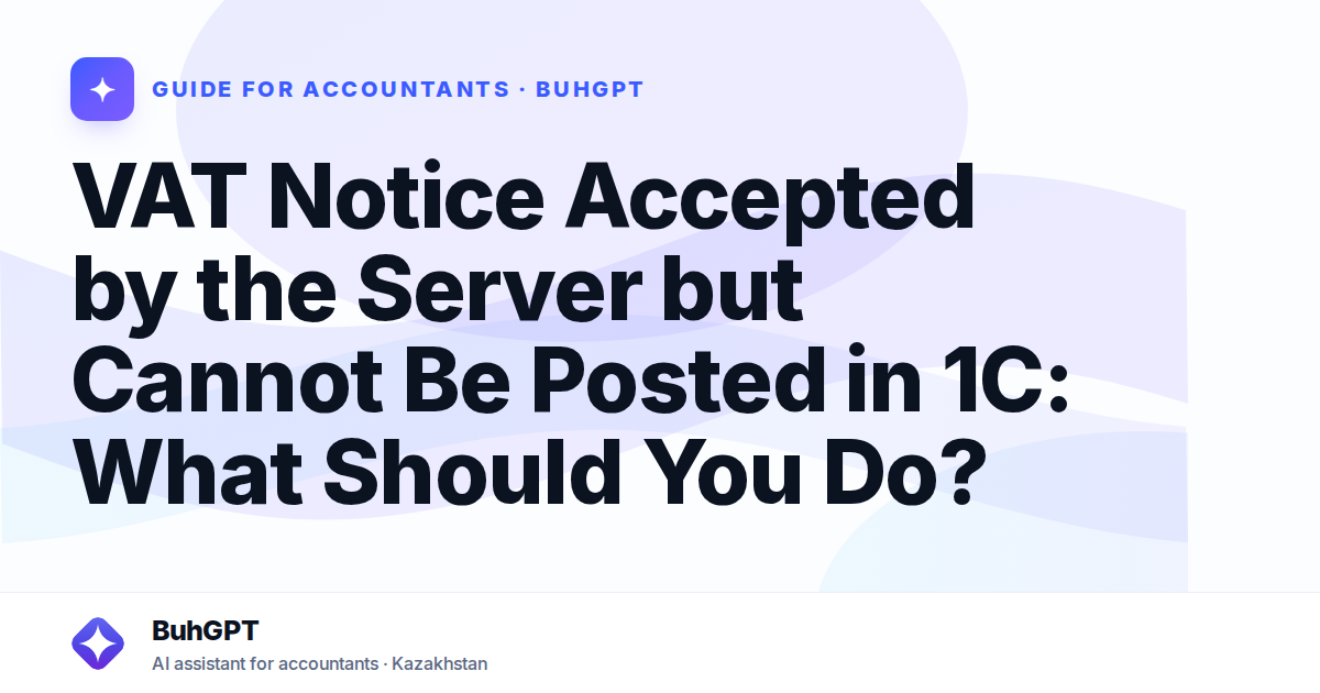 VAT Notice Accepted by the Server but Cannot Be Posted in 1C: What Should You Do?