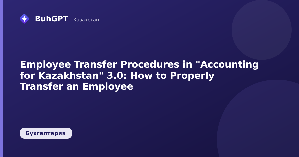 Employee Transfer Procedures in "Accounting for Kazakhstan" 3.0: How to Properly Transfer an Employee