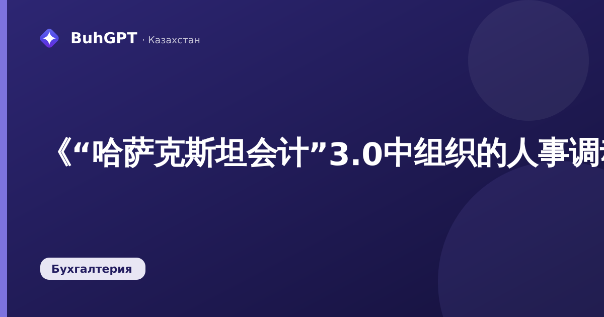 《“哈萨克斯坦会计”3.0中组织的人事调动：如何正确转移员工》