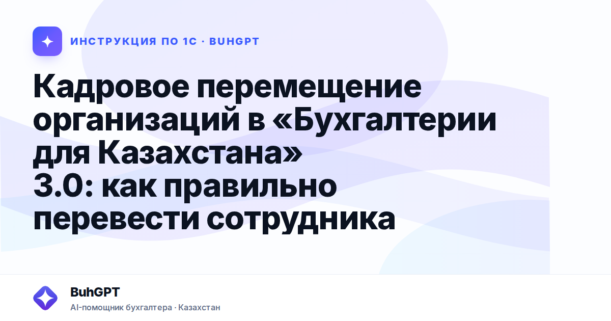 Кадровое перемещение организаций в «Бухгалтерии для Казахстана» 3.0: как правильно перевести сотрудника