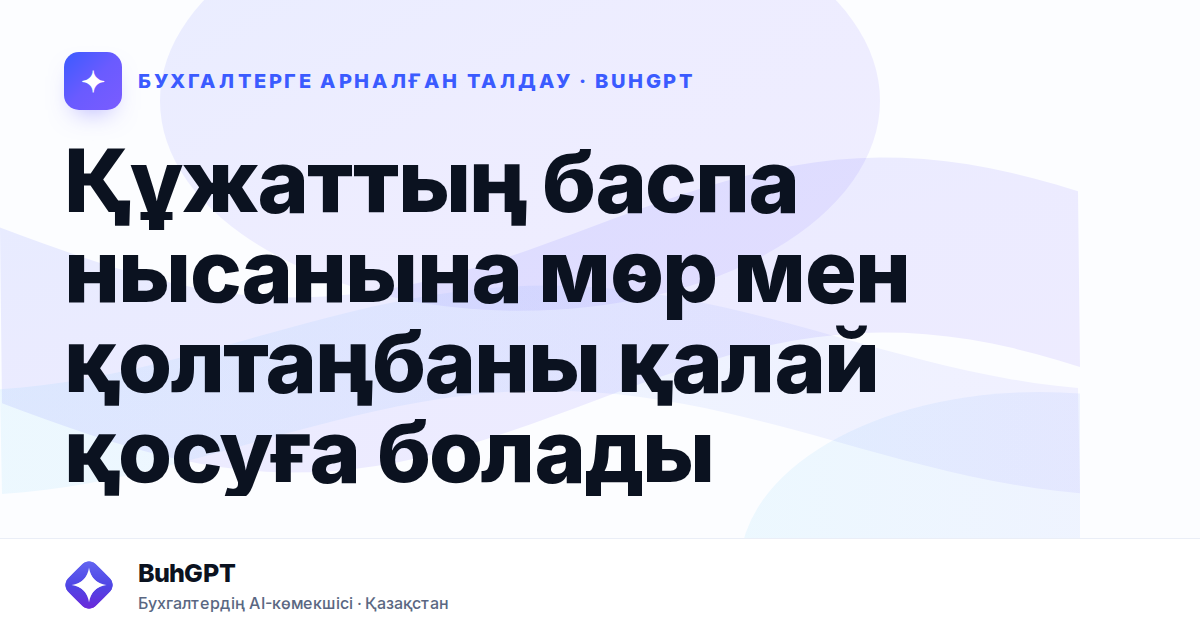 Құжаттың баспа нысанына мөр мен қолтаңбаны қалай қосуға