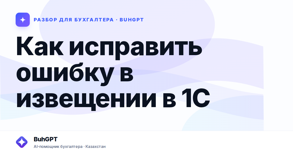 Как исправить ошибку в извещении в 1С — Казахстан
