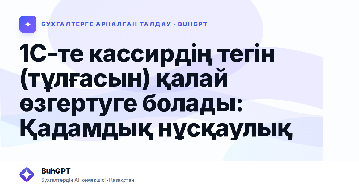 1С-те кассирдің тегін (тұлғасын) қалай өзгертуге болады