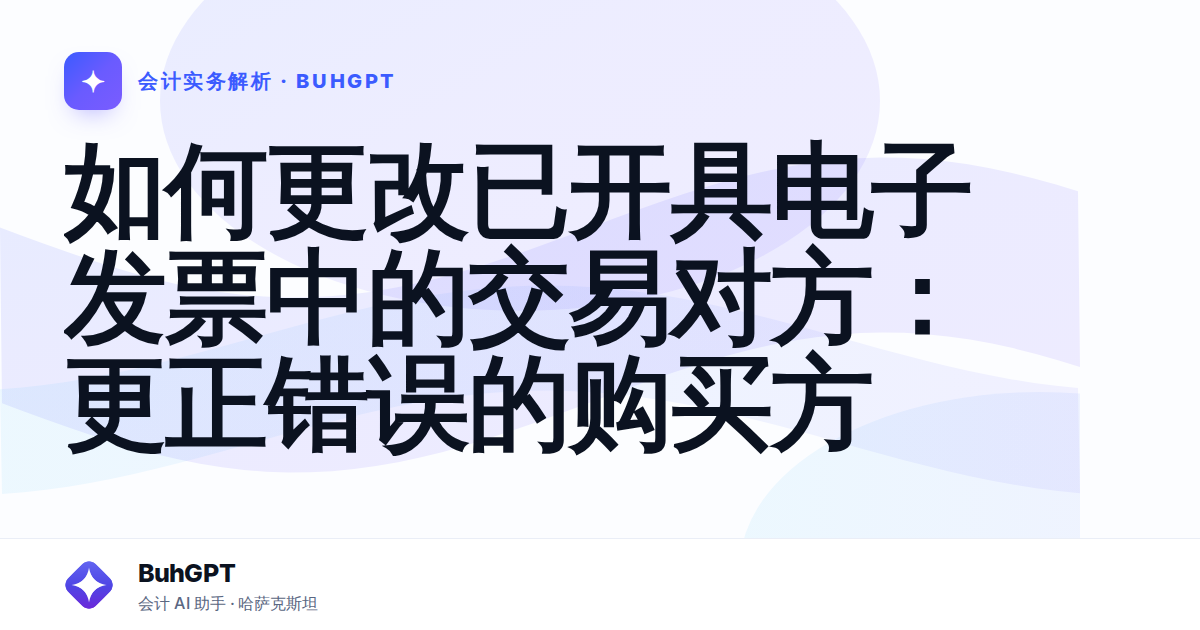 如何更改已开具电子发票中的交易对方：更正错误的购买方
