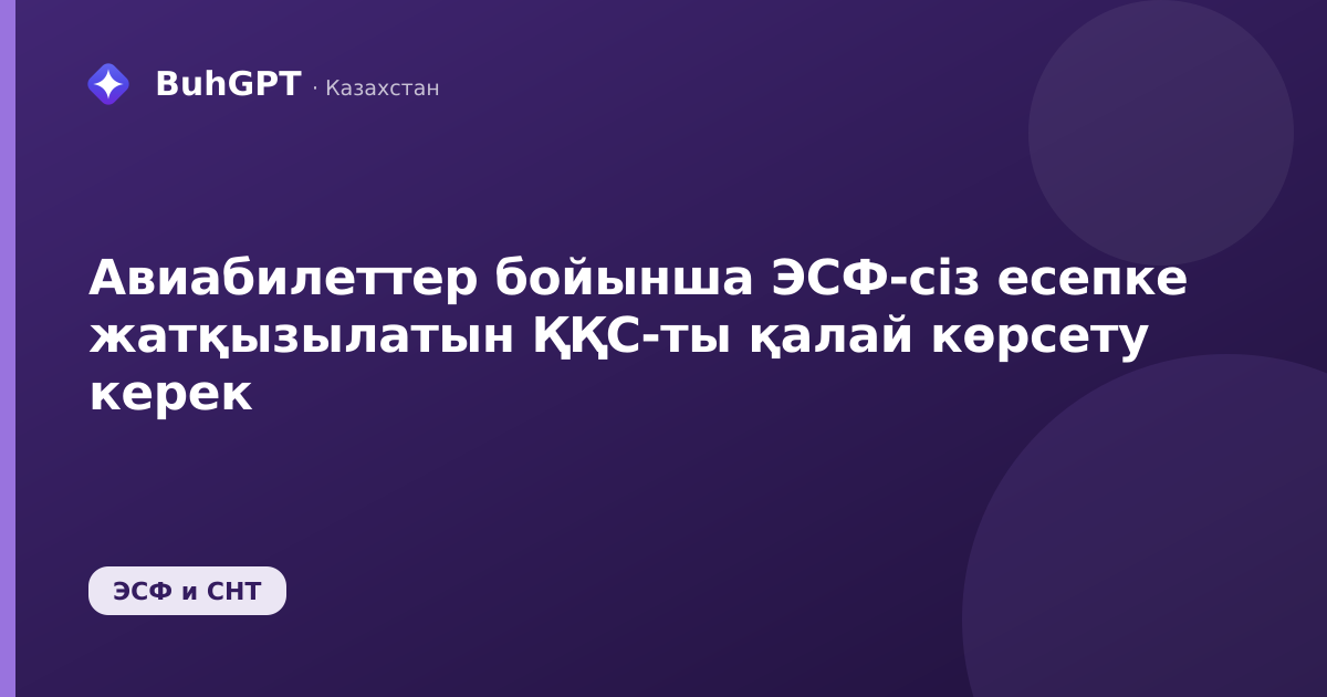 Авиабилеттер бойынша ЭСФ-сіз есепке жатқызылатын ҚҚС-ты қалай көрсету керек