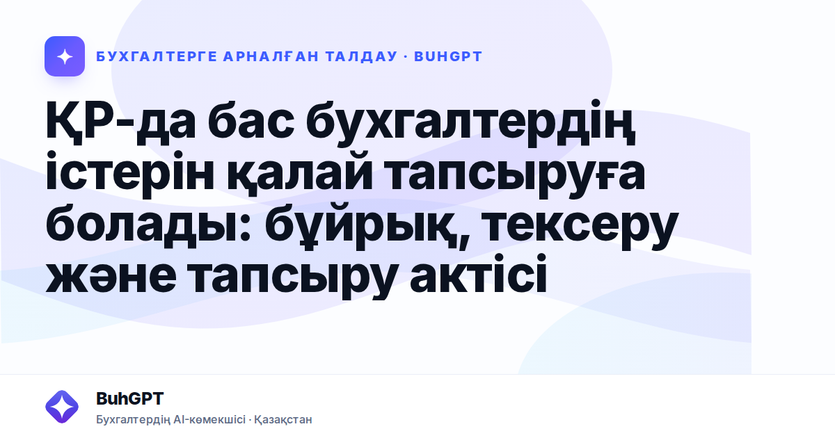 ҚР-да бас бухгалтердің істерін қалай тапсыруға болады: бұйрық, тексеру және тапсыру актісі