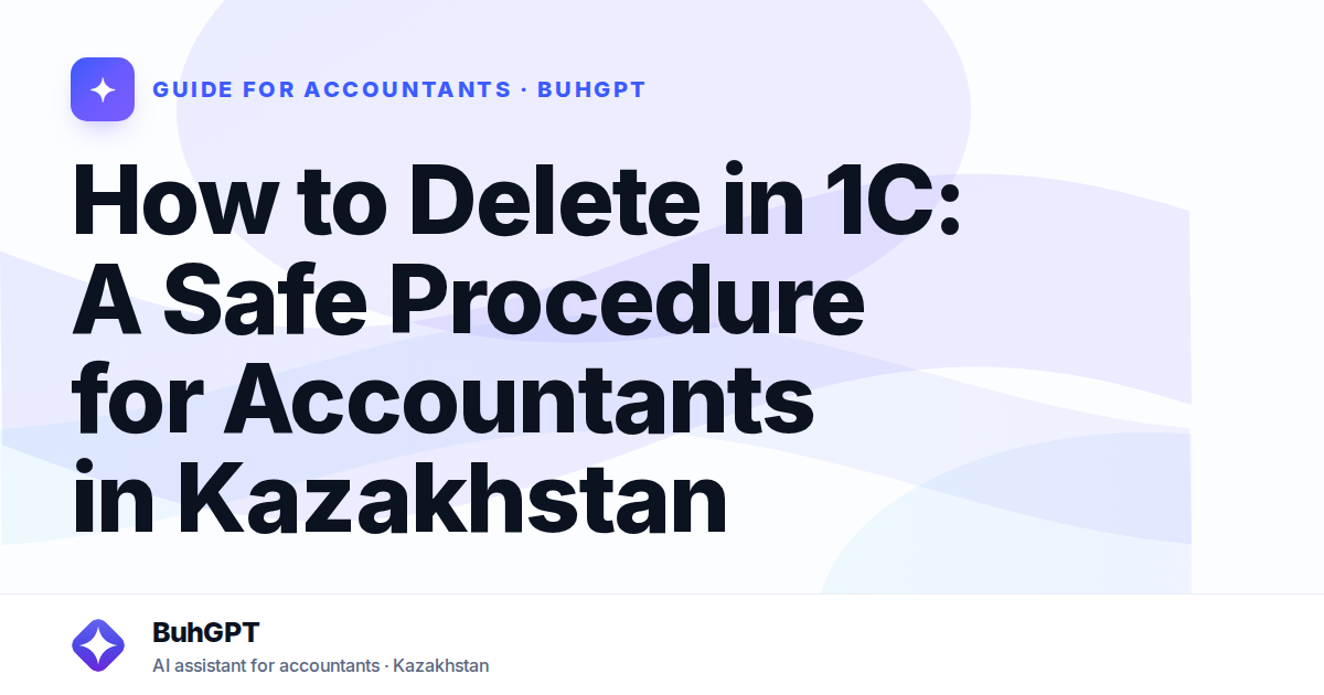 How to Delete in 1C: A Safe Procedure for Accountants in Kazakhstan