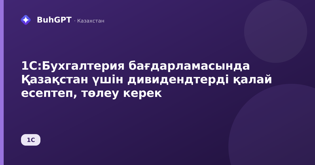1С:Бухгалтерия бағдарламасында Қазақстан үшін дивидендтерді қалай есептеп, төлеу керек