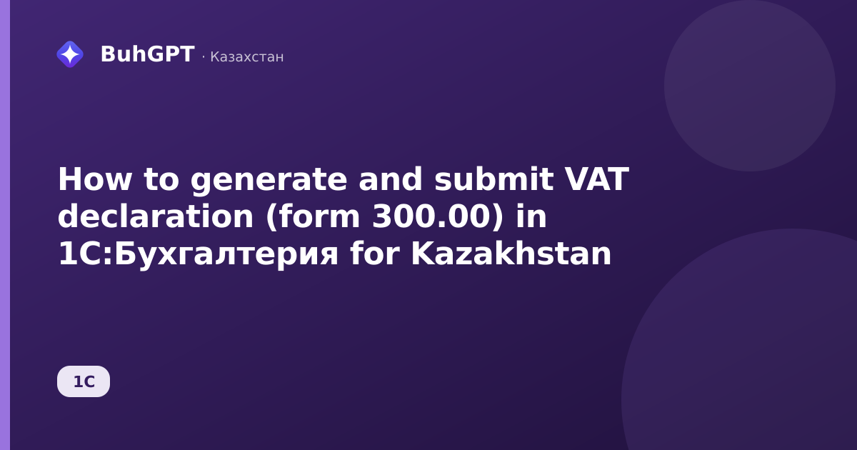 How to generate and submit VAT declaration (form 300.00) in 1C:Бухгалтерия for Kazakhstan