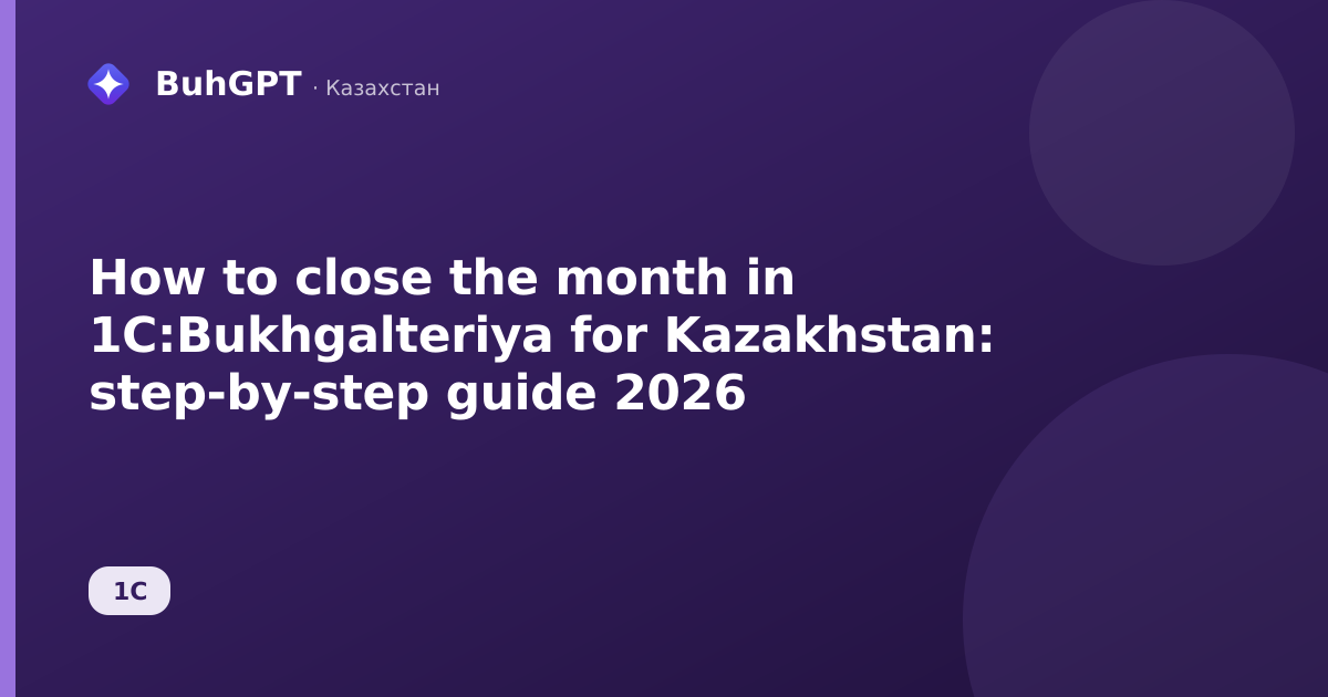 How to close the month in 1C:Bukhgalteriya for Kazakhstan: step-by-step guide 2026