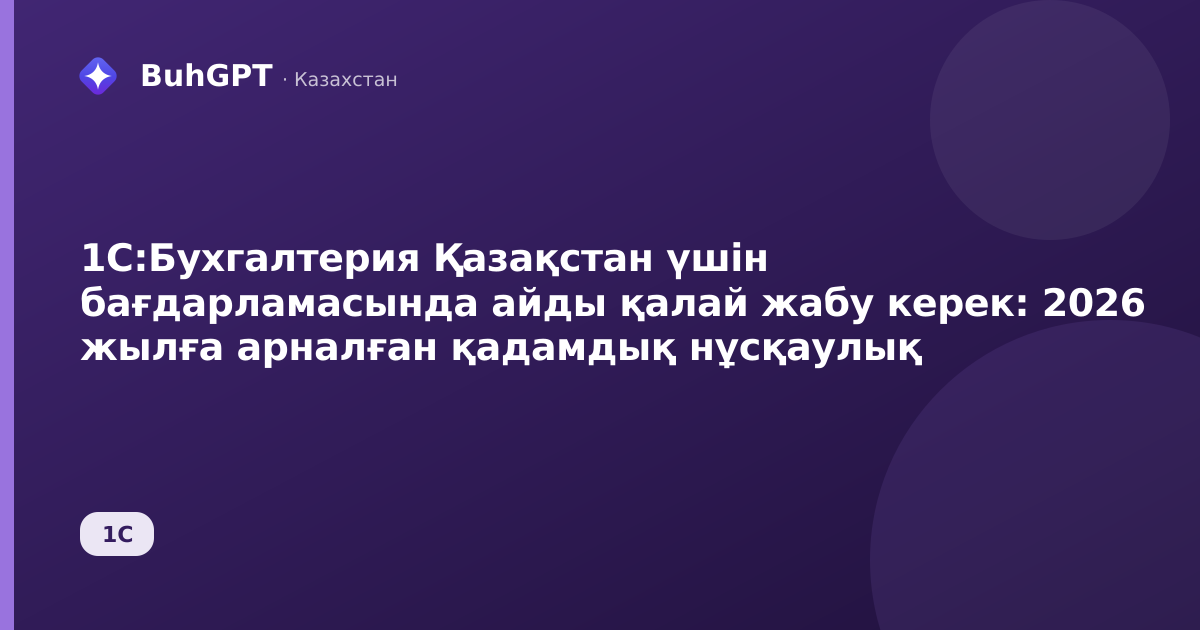 1С:Бухгалтерия Қазақстан үшін бағдарламасында айды қалай жабу керек: 2026 жылға арналған қадамдық нұсқаулық