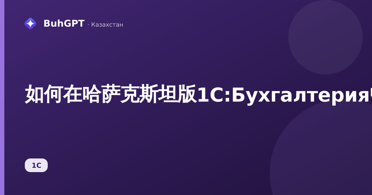 如何在哈萨克斯坦版1С:Бухгалтерия中结账:2026年分步说明