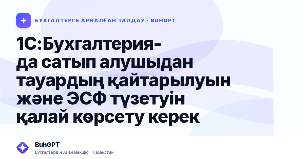 1С:Бухгалтерия-да сатып алушыдан тауардың қайтарылуын және ЭСФ түзетуін қалай көрсету керек