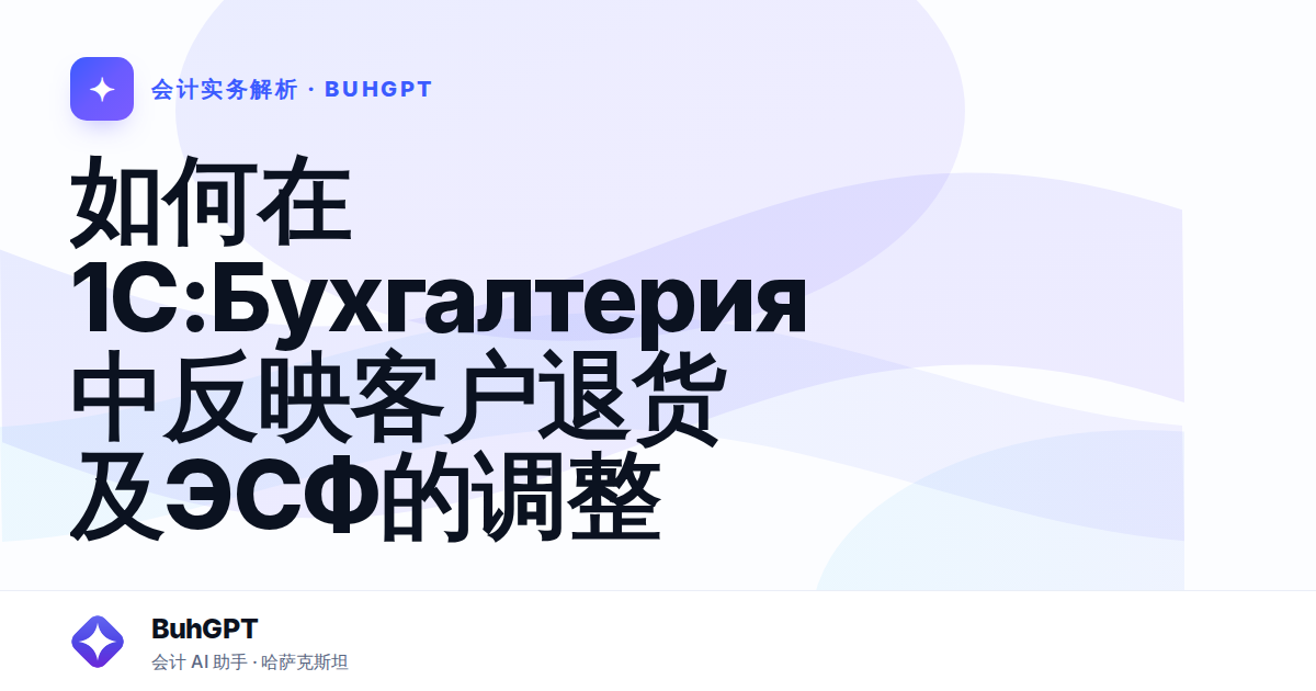 如何在1С:Бухгалтерия中反映客户退货及ЭСФ的调整