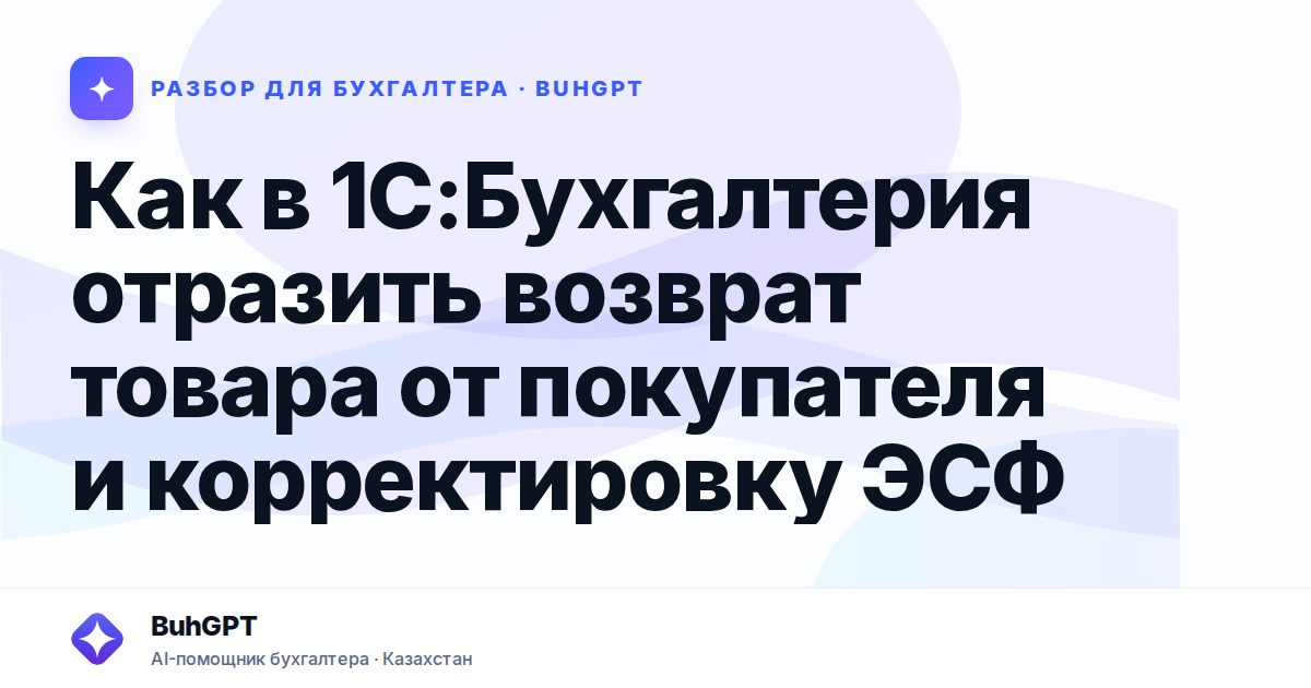 Как в 1С:Бухгалтерия отразить возврат товара от покупателя и корректировку ЭСФ
