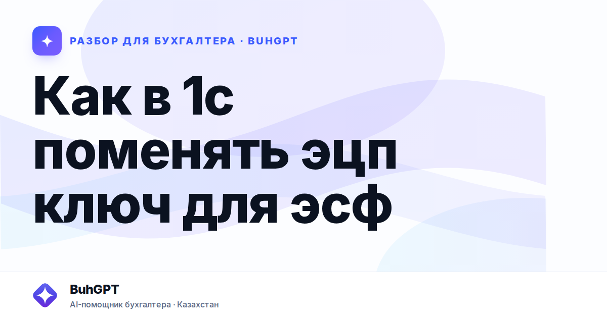 Как в 1с поменять эцп ключ для эсф — Казахстан