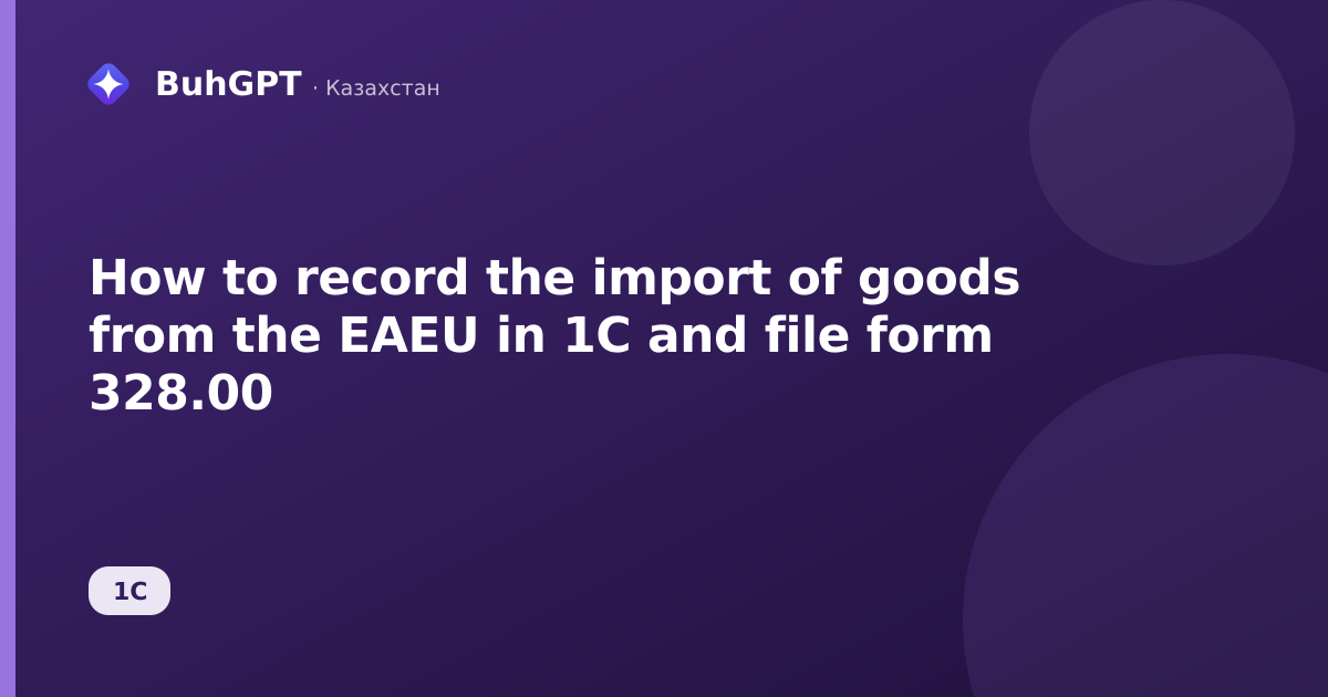 How to record the import of goods from the EAEU in 1C and file form 328.00