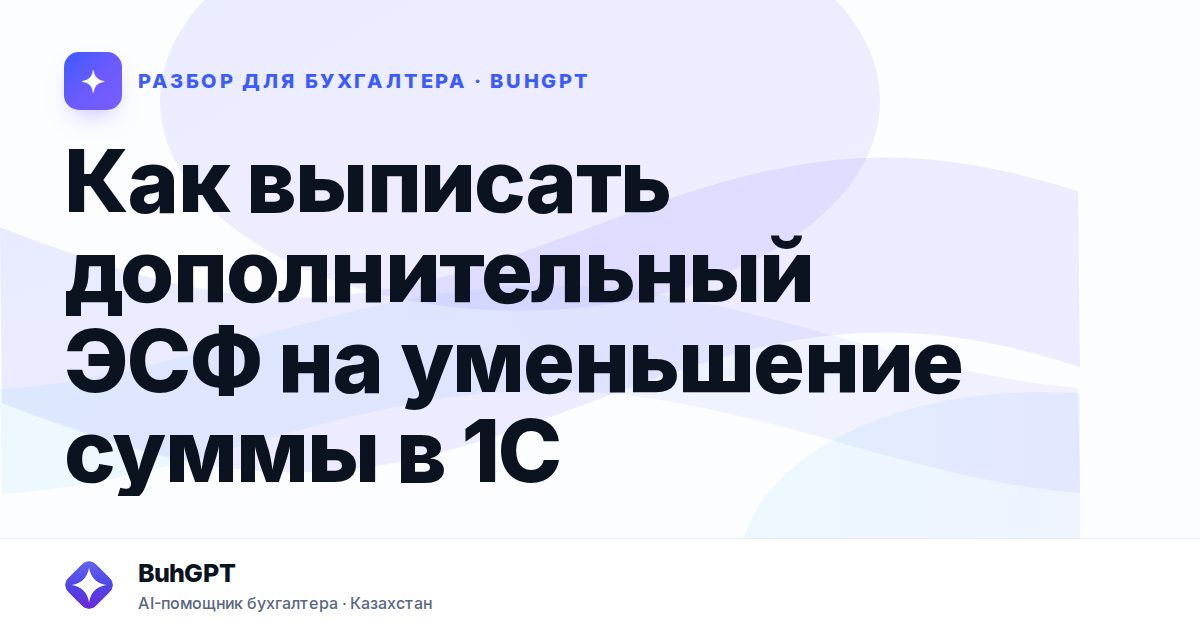 Как выписать дополнительный ЭСФ на уменьшение суммы в 1С