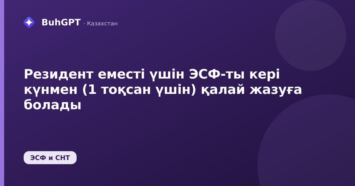 Резидент еместі үшін ЭСФ-ты кері күнмен (1 тоқсан үшін) қалай жазуға болады