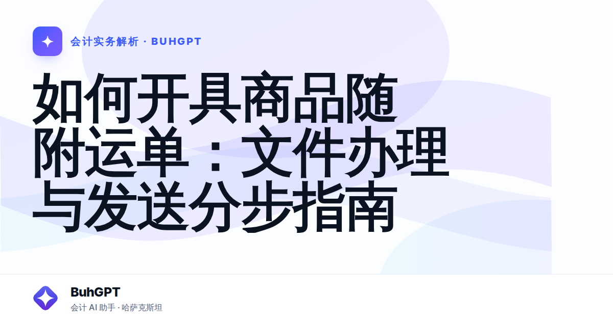如何开具商品随附运单：文件办理与发送分步指南