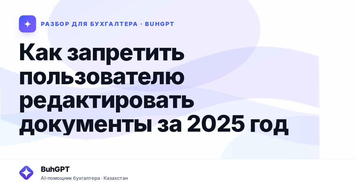 Как запретить пользователю редактировать документы за 2025…