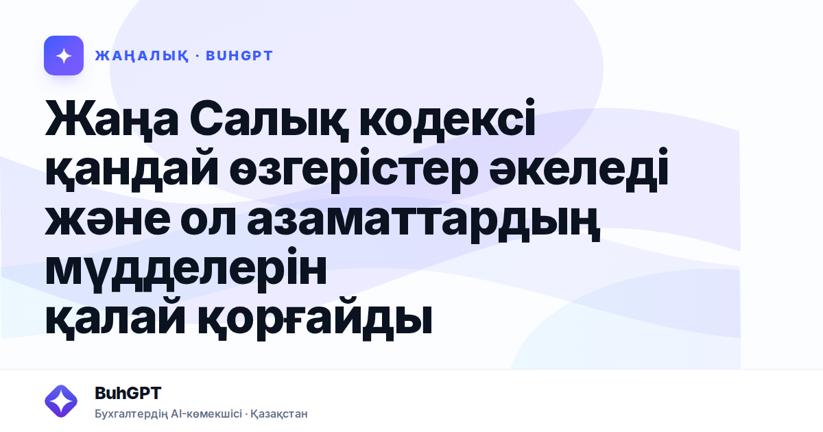 Жаңа Салық кодексі қандай өзгерістер әкеледі және ол азаматтардың мүдделерін қалай қорғайды