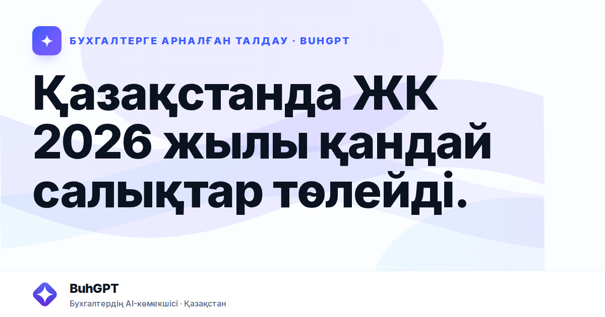 Қазақстанда ЖК 2026 жылы қандай салықтар төлейді.
