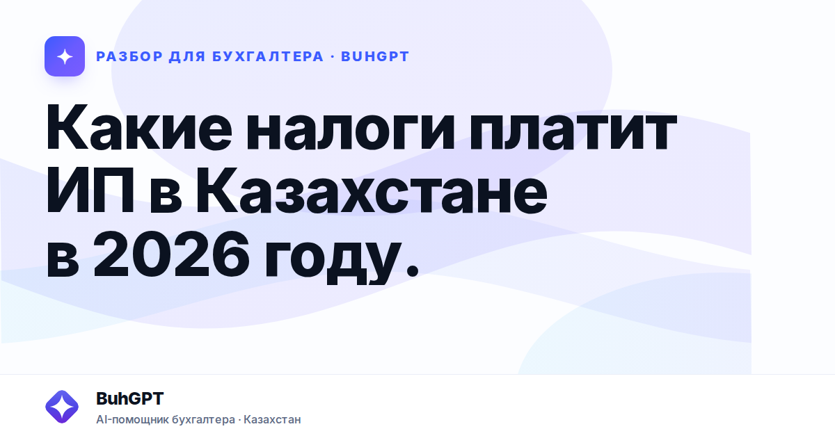 Какие налоги платит ИП в Казахстане в 2026 году.