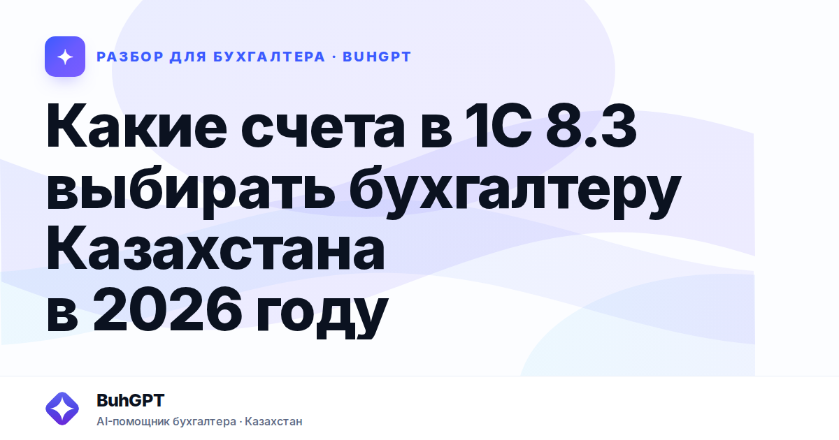 Какие счета в 1С 8.3 выбирать бухгалтеру Казахстана в 2026