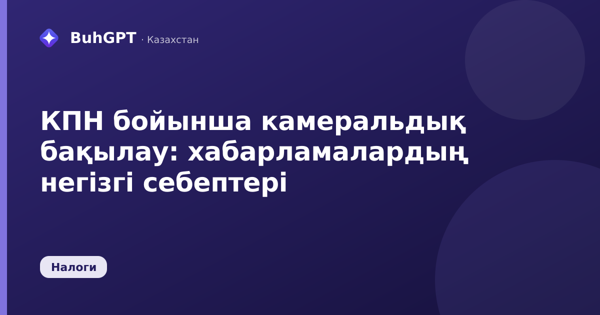 КПН бойынша камеральдық бақылау: хабарламалардың негізгі себептері