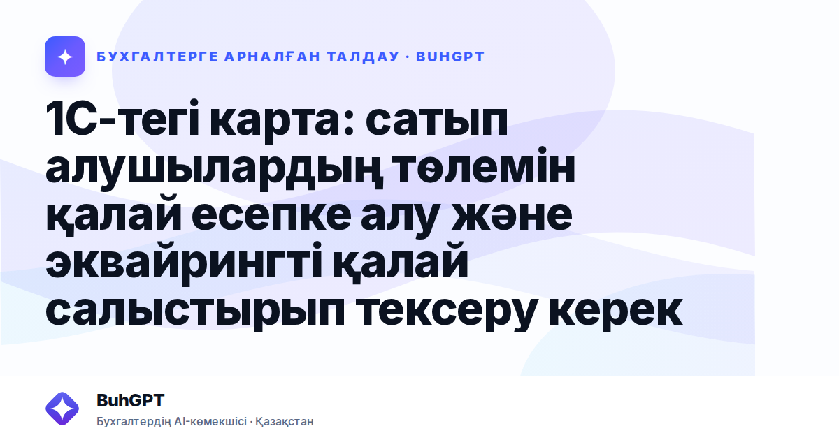 1С-тегі карта: сатып алушылардың төлемін қалай есепке алу және эквайрингті қалай салыстырып тексеру керек