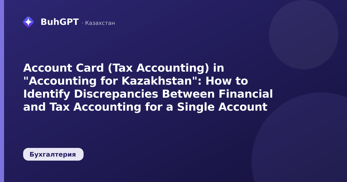 Account Card (Tax Accounting) in "Accounting for Kazakhstan": How to Identify Discrepancies Between Financial and Tax Accounting for a Single Account