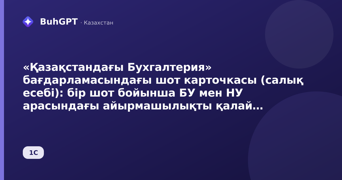 «Қазақстандағы Бухгалтерия» бағдарламасындағы шот карточкасы (салық есебі): бір шот бойынша БУ мен НУ арасындағы айырмашылықты қалай табуға болады