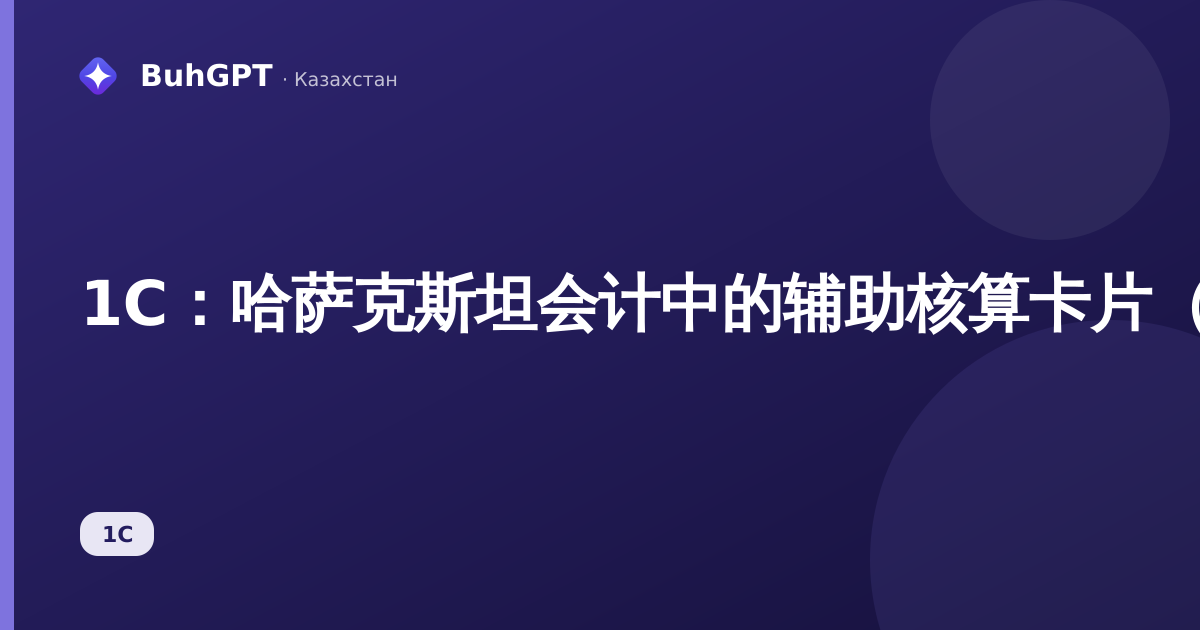 1С：哈萨克斯坦会计中的辅助核算卡片（税务核算）——完整指南