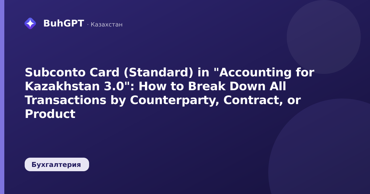 Subconto Card (Standard) in "Accounting for Kazakhstan 3.0": How to Break Down All Transactions by Counterparty, Contract, or Product