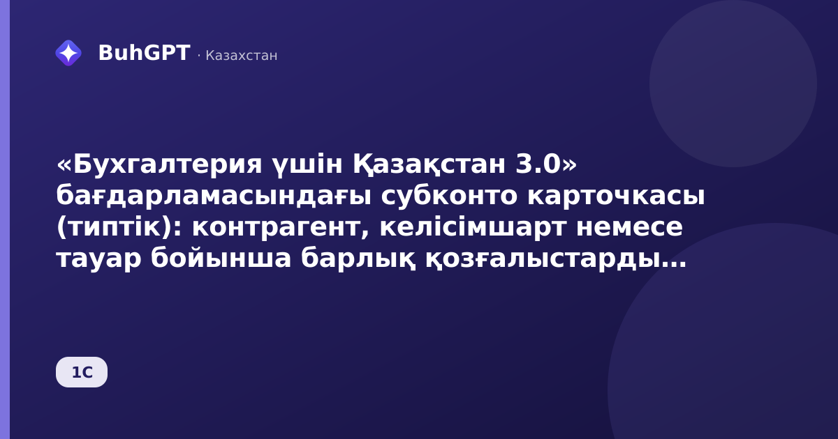 «Бухгалтерия үшін Қазақстан 3.0» бағдарламасындағы субконто карточкасы (типтік): контрагент, келісімшарт немесе тауар бойынша барлық қозғалыстарды қалай түсіндіруге болады