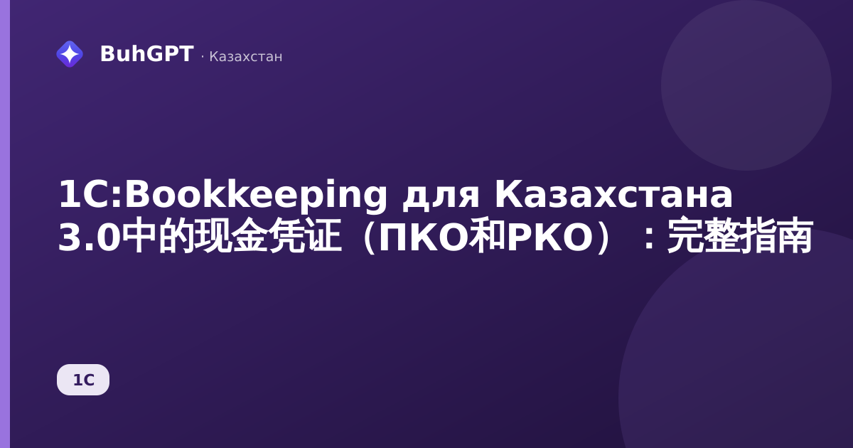 1С:Bookkeeping для Казахстана 3.0中的现金凭证(ПКО和РКО):完整指南