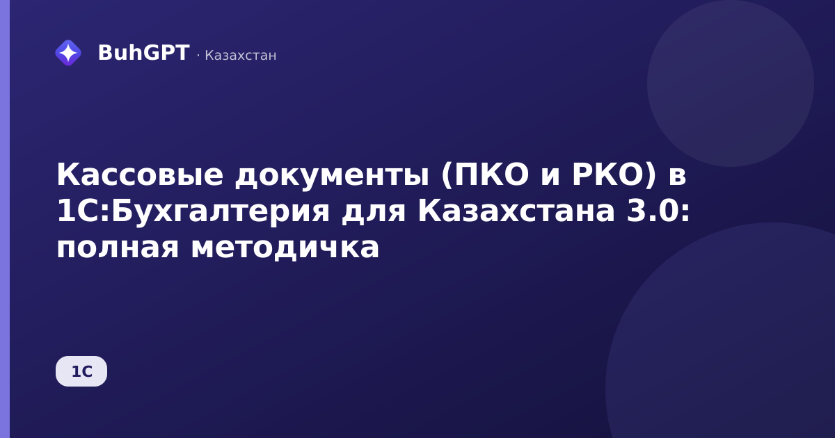Кассовые документы (ПКО и РКО) в 1С:Бухгалтерия для Казахстана 3.0: полная методичка