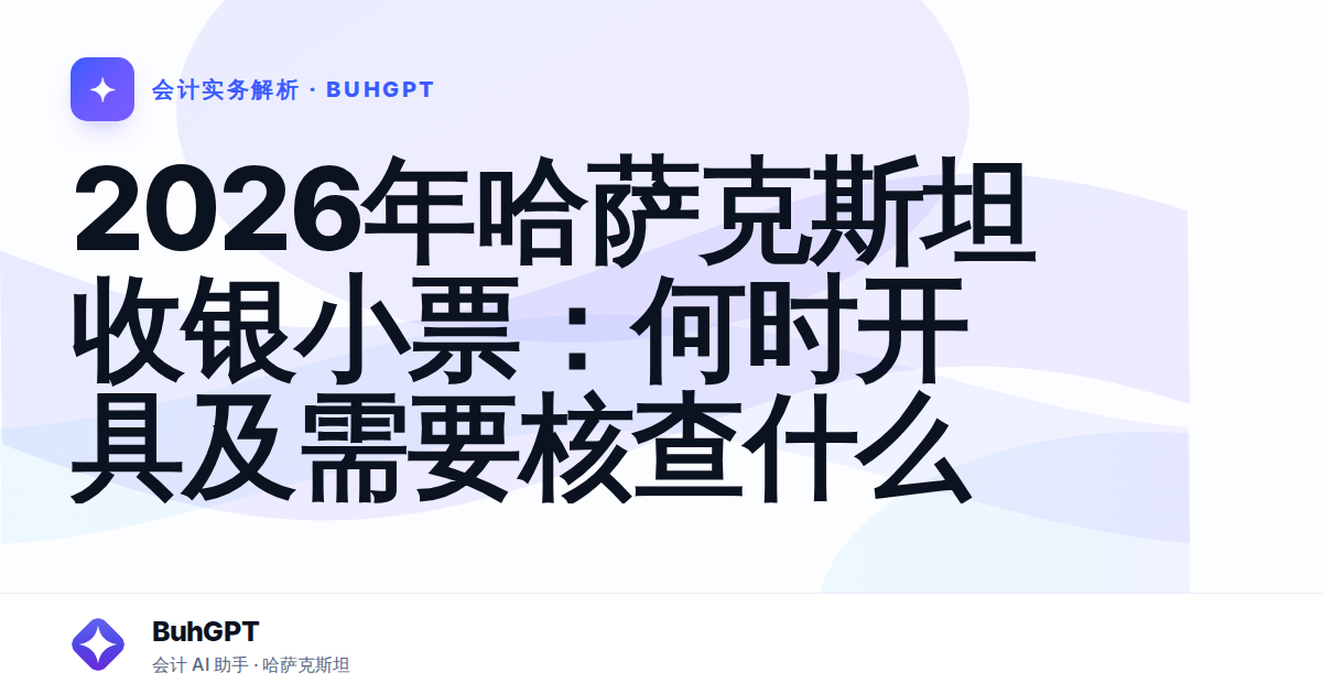 2026年哈萨克斯坦收银小票:何时开具及需要核查什么